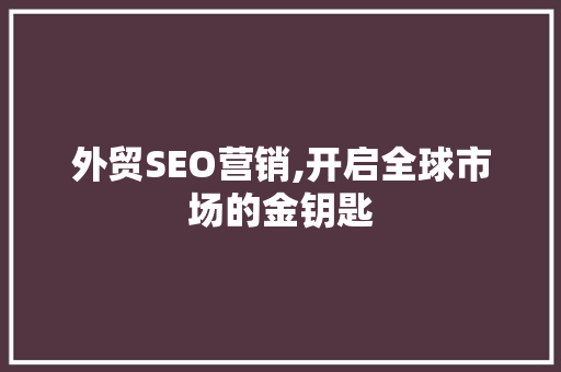 外贸SEO营销,开启全球市场的金钥匙