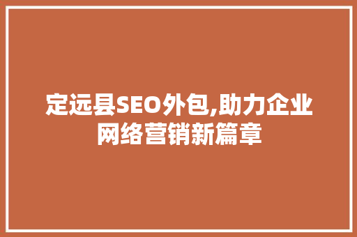 定远县SEO外包,助力企业网络营销新篇章