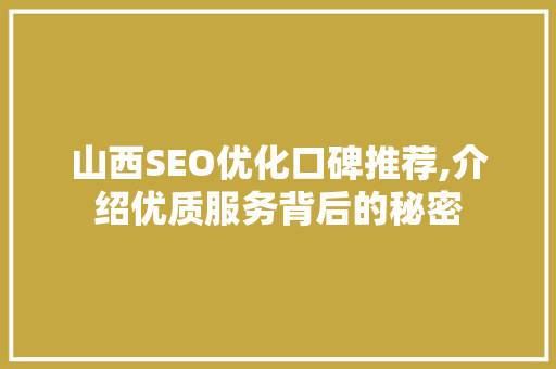 山西SEO优化口碑推荐,介绍优质服务背后的秘密