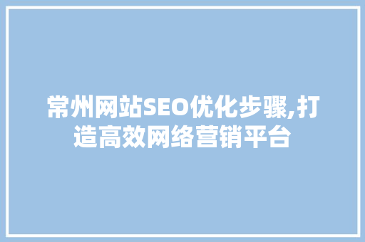 常州网站SEO优化步骤,打造高效网络营销平台