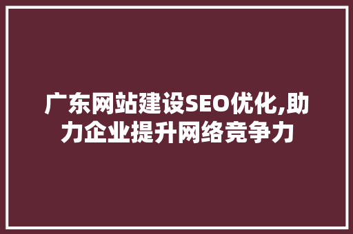 广东网站建设SEO优化,助力企业提升网络竞争力