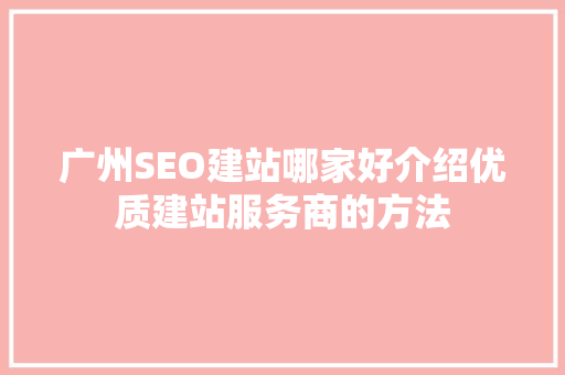广州SEO建站哪家好介绍优质建站服务商的方法