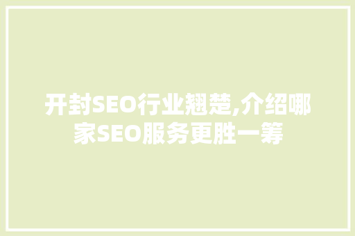 开封SEO行业翘楚,介绍哪家SEO服务更胜一筹