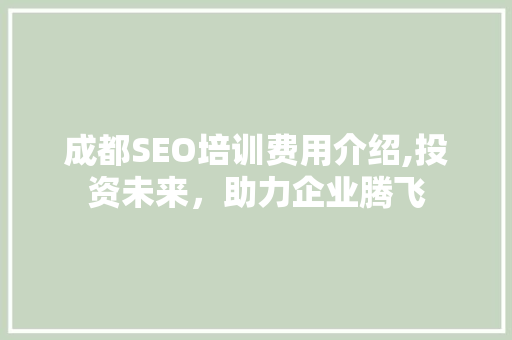 成都SEO培训费用介绍,投资未来，助力企业腾飞