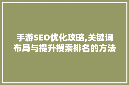 手游SEO优化攻略,关键词布局与提升搜索排名的方法