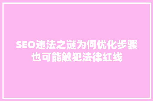 SEO违法之谜为何优化步骤也可能触犯法律红线