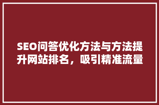 SEO问答优化方法与方法提升网站排名，吸引精准流量