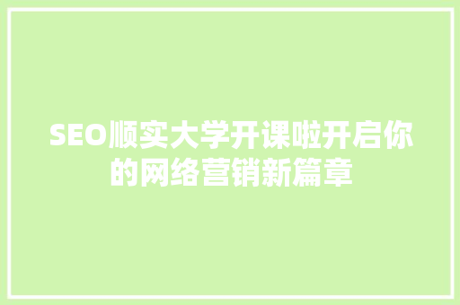 SEO顺实大学开课啦开启你的网络营销新篇章