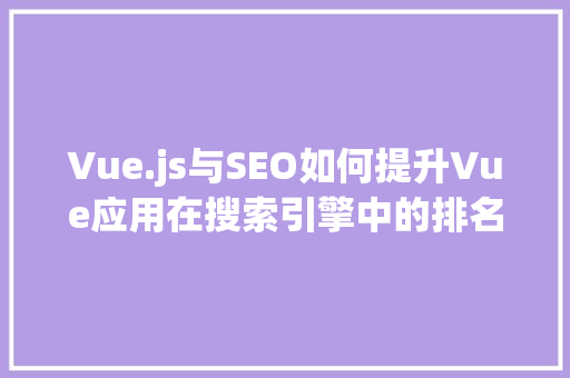 Vue.js与SEO如何提升Vue应用在搜索引擎中的排名