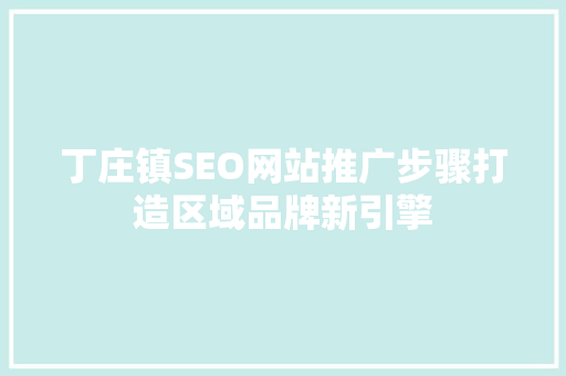 丁庄镇SEO网站推广步骤打造区域品牌新引擎
