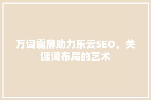 万词霸屏助力乐云SEO，关键词布局的艺术
