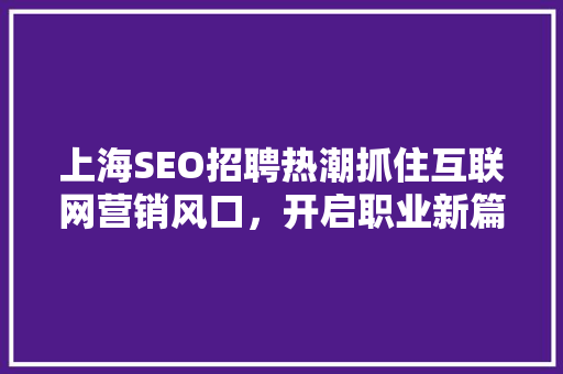 上海SEO招聘热潮抓住互联网营销风口，开启职业新篇章