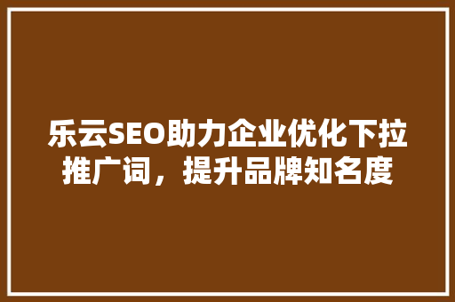 乐云SEO助力企业优化下拉推广词，提升品牌知名度