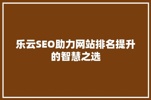 乐云SEO助力网站排名提升的智慧之选