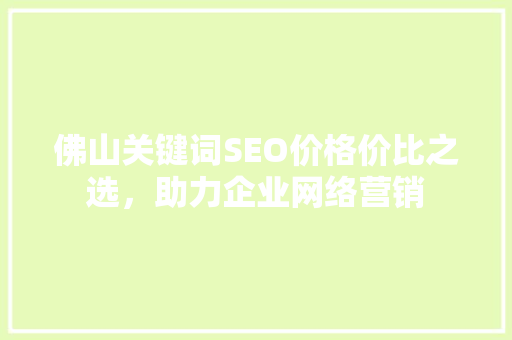 佛山关键词SEO价格价比之选，助力企业网络营销