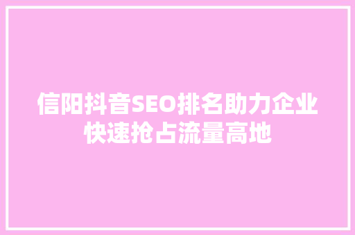 信阳抖音SEO排名助力企业快速抢占流量高地