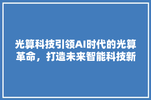 光算科技引领AI时代的光算革命，打造未来智能科技新格局