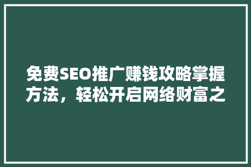 免费SEO推广赚钱攻略掌握方法，轻松开启网络财富之路