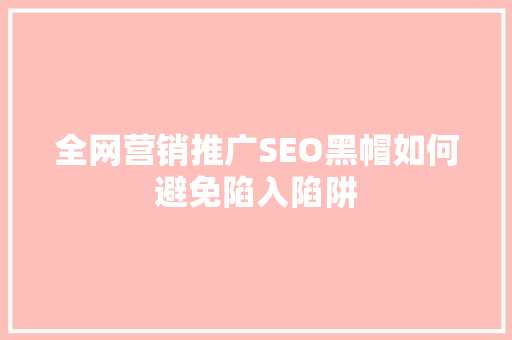全网营销推广SEO黑帽如何避免陷入陷阱