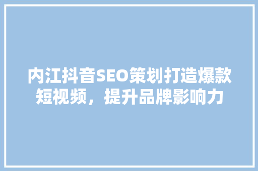 内江抖音SEO策划打造爆款短视频，提升品牌影响力