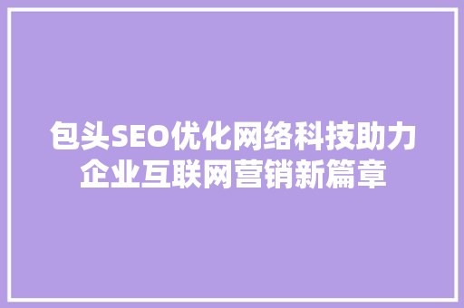 包头SEO优化网络科技助力企业互联网营销新篇章