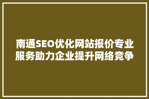南通SEO优化网站报价专业服务助力企业提升网络竞争力