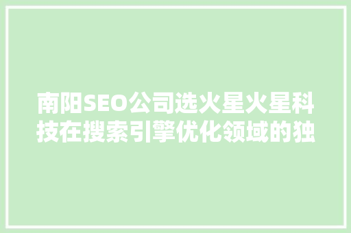 南阳SEO公司选火星火星科技在搜索引擎优化领域的独到之处