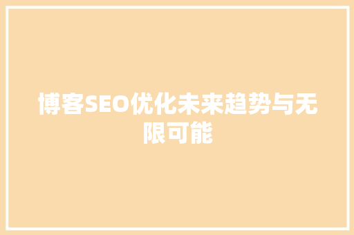 博客SEO优化未来趋势与无限可能