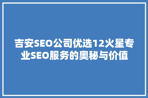 吉安SEO公司优选12火星专业SEO服务的奥秘与价值