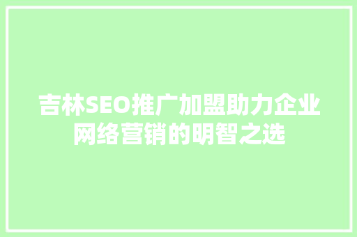 吉林SEO推广加盟助力企业网络营销的明智之选