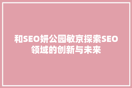 和SEO妍公园敏京探索SEO领域的创新与未来