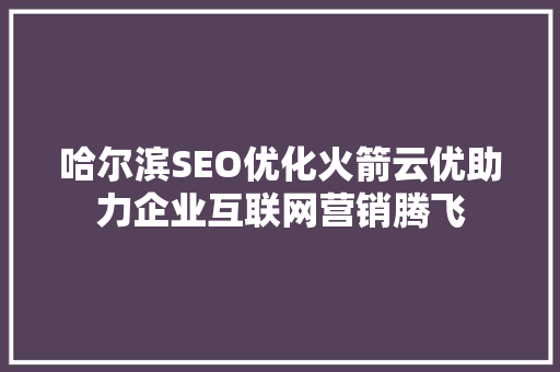 哈尔滨SEO优化火箭云优助力企业互联网营销腾飞