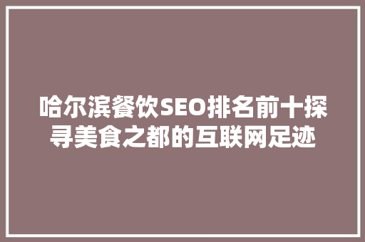 哈尔滨餐饮SEO排名前十探寻美食之都的互联网足迹
