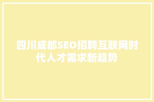 四川成都SEO招聘互联网时代人才需求新趋势