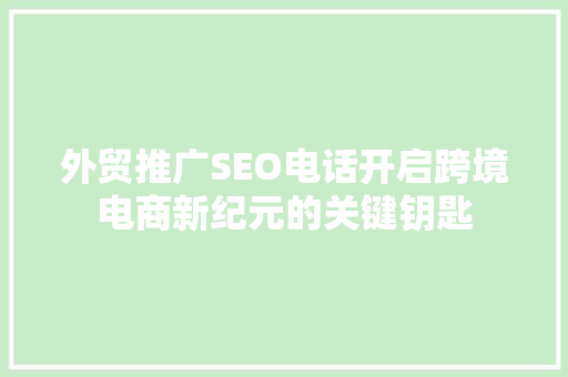外贸推广SEO电话开启跨境电商新纪元的关键钥匙