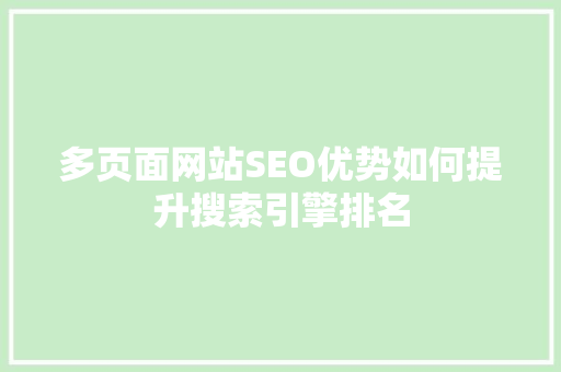 多页面网站SEO优势如何提升搜索引擎排名
