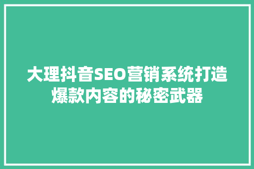 大理抖音SEO营销系统打造爆款内容的秘密武器