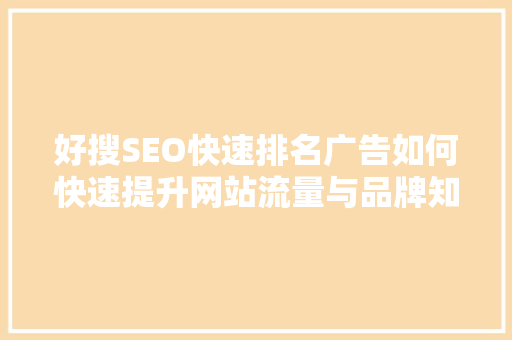 好搜SEO快速排名广告如何快速提升网站流量与品牌知名度