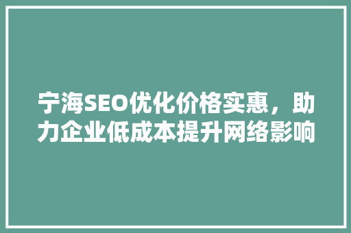 宁海SEO优化价格实惠，助力企业低成本提升网络影响力