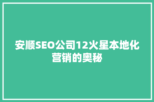 安顺SEO公司12火星本地化营销的奥秘
