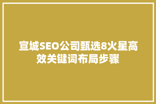 宣城SEO公司甄选8火星高效关键词布局步骤