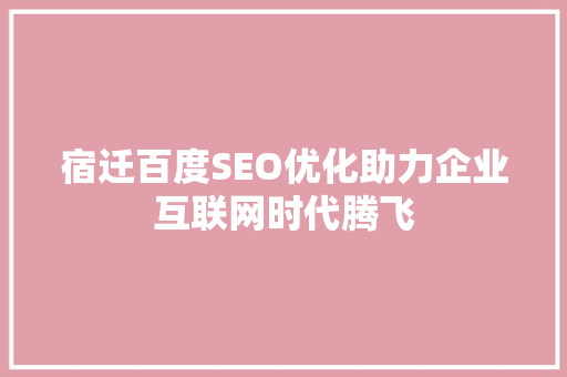 宿迁百度SEO优化助力企业互联网时代腾飞