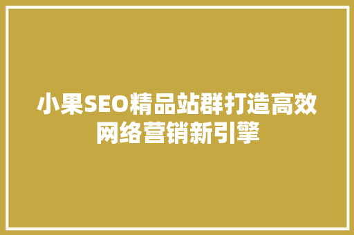 小果SEO精品站群打造高效网络营销新引擎