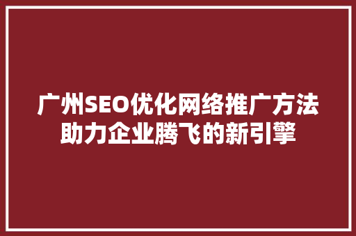 广州SEO优化网络推广方法助力企业腾飞的新引擎