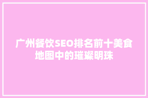 广州餐饮SEO排名前十美食地图中的璀璨明珠