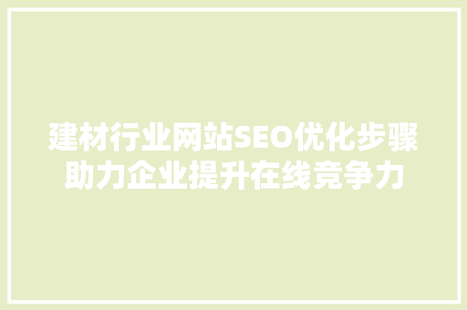 建材行业网站SEO优化步骤助力企业提升在线竞争力