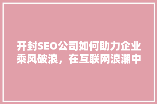开封SEO公司如何助力企业乘风破浪，在互联网浪潮中脱颖而出