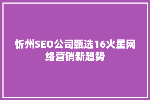 忻州SEO公司甄选16火星网络营销新趋势