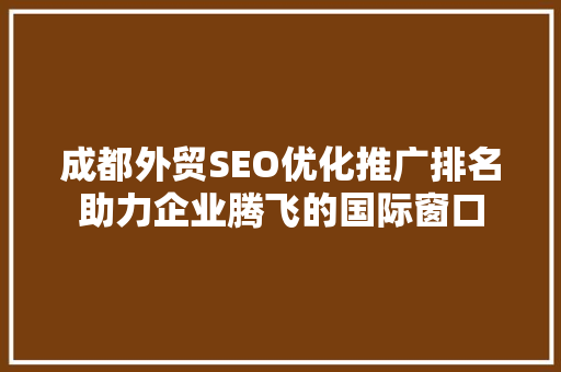 成都外贸SEO优化推广排名助力企业腾飞的国际窗口