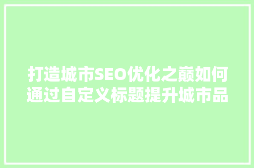 打造城市SEO优化之巅如何通过自定义标题提升城市品牌影响力